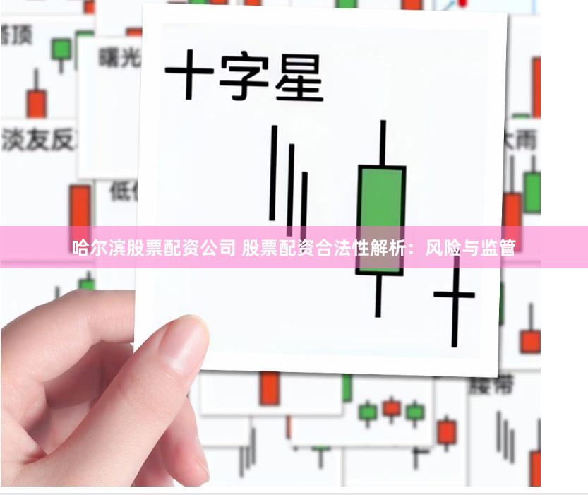 哈尔滨股票配资公司 股票配资合法性解析：风险与监管