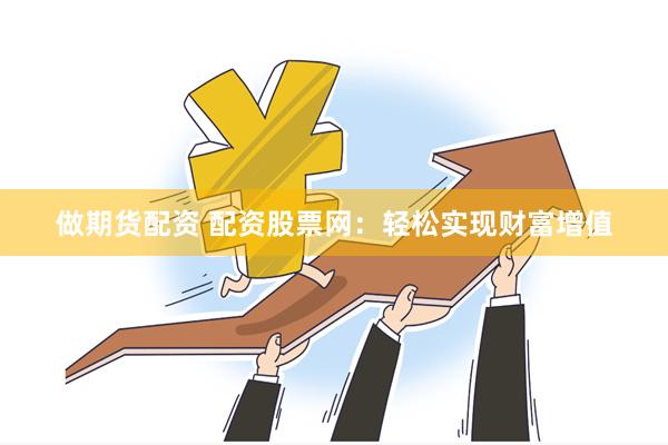 做期货配资 配资股票网：轻松实现财富增值