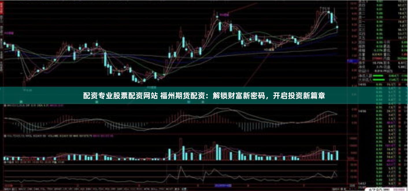 配资专业股票配资网站 福州期货配资：解锁财富新密码，开启投资新篇章