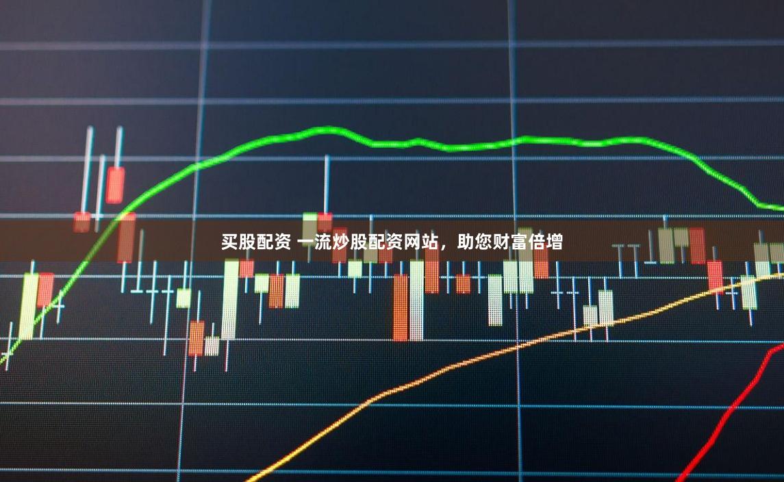买股配资 一流炒股配资网站，助您财富倍增