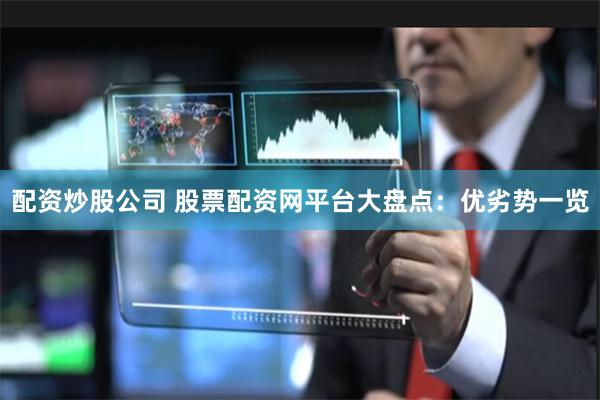 配资炒股公司 股票配资网平台大盘点：优劣势一览