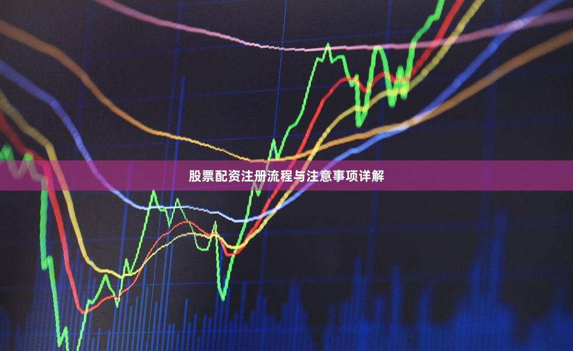 股票配资注册流程与注意事项详解