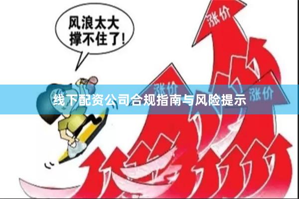 线下配资公司合规指南与风险提示